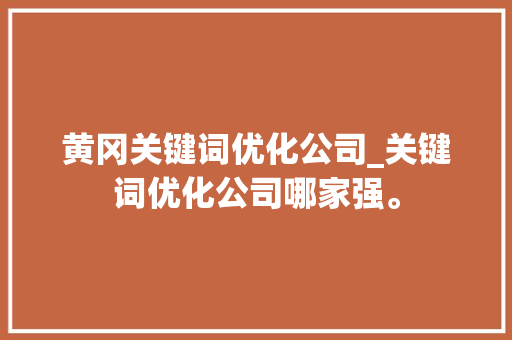黄冈关键词优化公司_关键词优化公司哪家强。 黄冈关键词优化公司_关键词优化公司哪家强。 SEO关键词