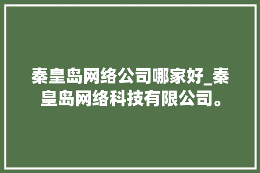 秦皇岛网络公司哪家好_秦皇岛网络科技有限公司。 秦皇岛网络公司哪家好_秦皇岛网络科技有限公司。 网站建设公司