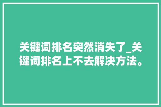关键词排名突然消失了_关键词排名上不去解决方法。 关键词排名突然消失了_关键词排名上不去解决方法。 SEO关键词