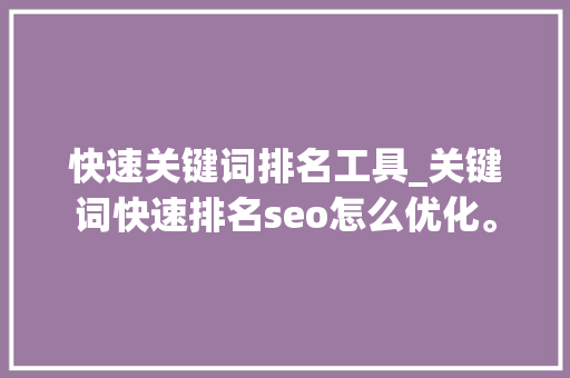 快速关键词排名工具_关键词快速排名seo怎么优化。 快速关键词排名工具_关键词快速排名seo怎么优化。 SEO关键词