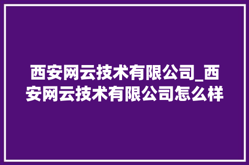 西安网云技术有限公司_西安网云技术有限公司怎么样。 网站建设公司 西安网云技术有限公司_西安网云技术有限公司怎么样。 西安网云技术有限公司_西安网云技术有限公司怎么样。 网站建设公司