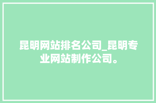 昆明网站排名公司_昆明专业网站制作公司。 昆明网站排名公司_昆明专业网站制作公司。 网站建设公司
