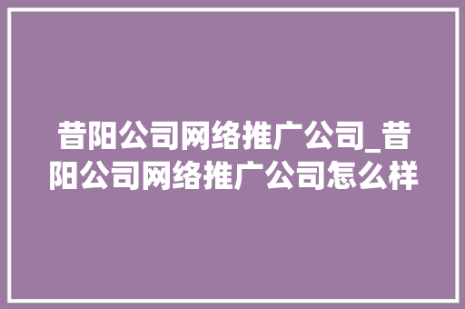 昔阳公司网络推广公司_昔阳公司网络推广公司怎么样。 昔阳公司网络推广公司_昔阳公司网络推广公司怎么样。 网站建设公司
