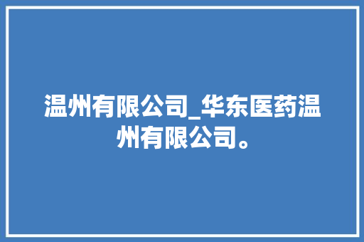 温州有限公司_华东医药温州有限公司。 温州有限公司_华东医药温州有限公司。 网站建设公司