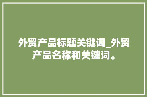 外贸产品标题关键词_外贸产品名称和关键词。 外贸产品标题关键词_外贸产品名称和关键词。 SEO关键词