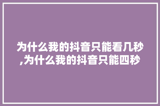 为什么我的抖音只能看几秒,为什么我的抖音只能四秒播放。 为什么我的抖音只能看几秒,为什么我的抖音只能四秒播放。 网站建设公司