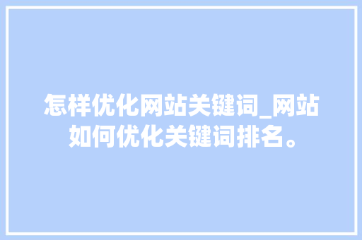 怎样优化网站关键词_网站如何优化关键词排名。 怎样优化网站关键词_网站如何优化关键词排名。 SEO关键词