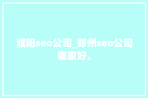 濮阳seo公司_郑州seo公司哪家好。 濮阳seo公司_郑州seo公司哪家好。 网站建设公司