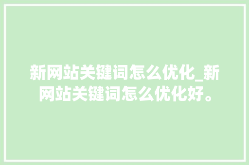 新网站关键词怎么优化_新网站关键词怎么优化好。 新网站关键词怎么优化_新网站关键词怎么优化好。 SEO关键词