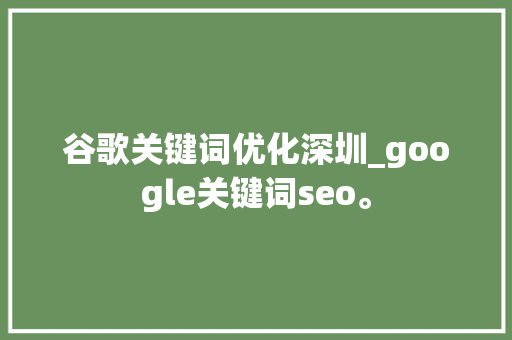 谷歌关键词优化深圳_google关键词seo。 谷歌关键词优化深圳_google关键词seo。 SEO关键词