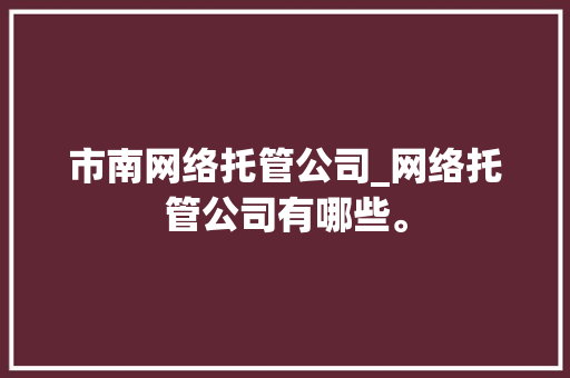 市南网络托管公司_网络托管公司有哪些。 市南网络托管公司_网络托管公司有哪些。 网站建设公司