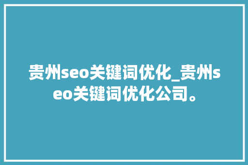 贵州seo关键词优化_贵州seo关键词优化公司。 贵州seo关键词优化_贵州seo关键词优化公司。 SEO关键词