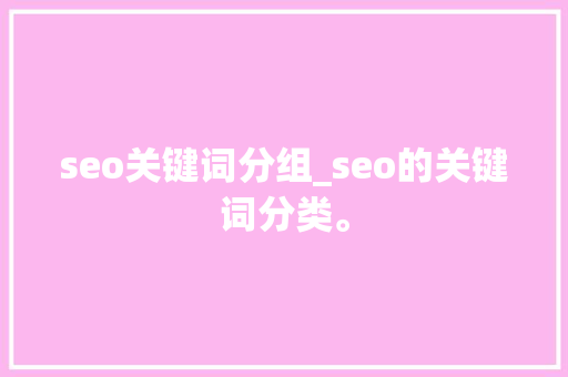 seo关键词分组_seo的关键词分类。 seo关键词分组_seo的关键词分类。 SEO关键词
