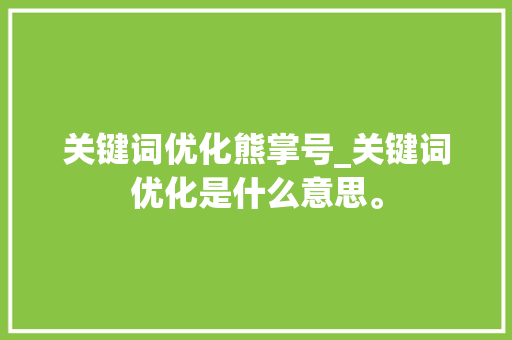 关键词优化熊掌号_关键词优化是什么意思。 关键词优化熊掌号_关键词优化是什么意思。 SEO关键词