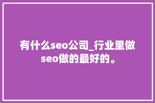 有什么seo公司_行业里做seo做的最好的。 有什么seo公司_行业里做seo做的最好的。 网站建设公司