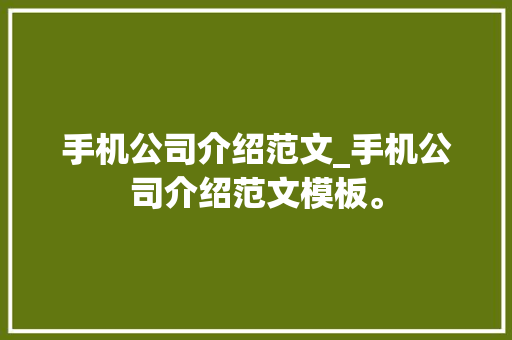 手机公司介绍范文_手机公司介绍范文模板。 手机公司介绍范文_手机公司介绍范文模板。 网站建设公司
