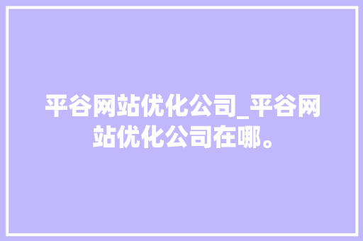 平谷网站优化公司_平谷网站优化公司在哪。