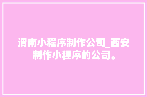 渭南小程序制作公司_西安制作小程序的公司。 渭南小程序制作公司_西安制作小程序的公司。 网站建设公司