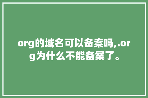 org的域名可以备案吗,.org为什么不能备案了。 org的域名可以备案吗,.org为什么不能备案了。 神马SEO