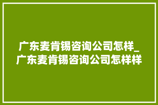 广东麦肯锡咨询公司怎样_广东麦肯锡咨询公司怎样样。 广东麦肯锡咨询公司怎样_广东麦肯锡咨询公司怎样样。 网站建设公司