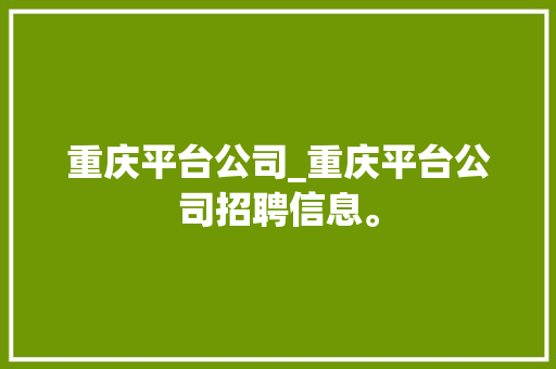 重庆平台公司_重庆平台公司招聘信息。 重庆平台公司_重庆平台公司招聘信息。 网站建设公司