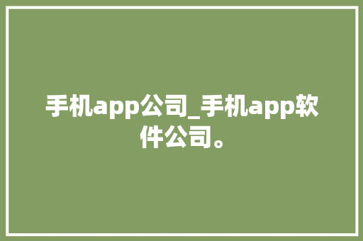 手机app公司_手机app软件公司。 手机app公司_手机app软件公司。 网站建设公司