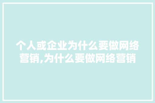 个人或企业为什么要做网络营销,为什么要做网络营销策划。 个人或企业为什么要做网络营销,为什么要做网络营销策划。 神马SEO