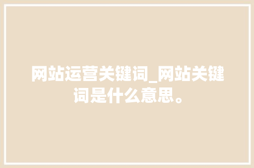 网站运营关键词_网站关键词是什么意思。 网站运营关键词_网站关键词是什么意思。 SEO关键词