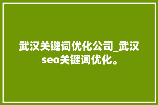 武汉关键词优化公司_武汉seo关键词优化。 武汉关键词优化公司_武汉seo关键词优化。 SEO关键词