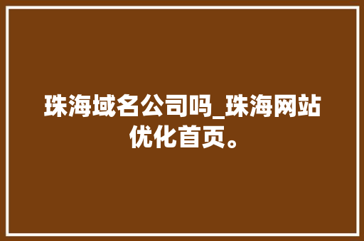 珠海域名公司吗_珠海网站优化首页。 珠海域名公司吗_珠海网站优化首页。 网站建设公司