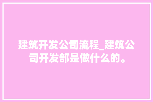 建筑开发公司流程_建筑公司开发部是做什么的。 建筑开发公司流程_建筑公司开发部是做什么的。 网站建设公司