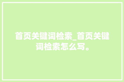 首页关键词检索_首页关键词检索怎么写。 首页关键词检索_首页关键词检索怎么写。 SEO关键词