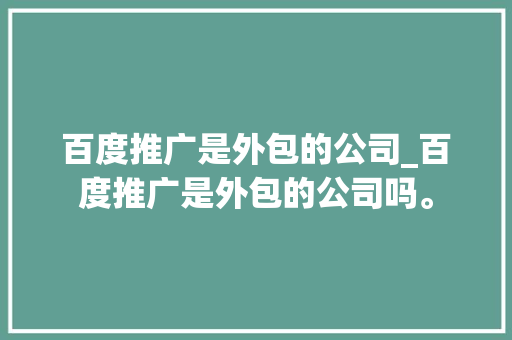 百度推广是外包的公司_百度推广是外包的公司吗。 百度推广是外包的公司_百度推广是外包的公司吗。 网站建设公司