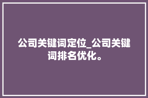 公司关键词定位_公司关键词排名优化。 公司关键词定位_公司关键词排名优化。 SEO关键词