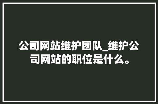 公司网站维护团队_维护公司网站的职位是什么。 公司网站维护团队_维护公司网站的职位是什么。 网站建设公司
