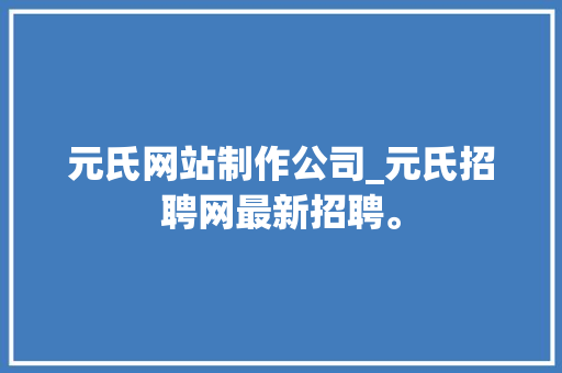 元氏网站制作公司_元氏招聘网最新招聘。 元氏网站制作公司_元氏招聘网最新招聘。 网站建设公司