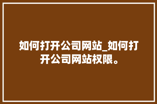 如何打开公司网站_如何打开公司网站权限。 如何打开公司网站_如何打开公司网站权限。 网站建设公司