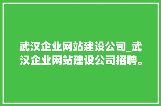 武汉企业网站建设公司_武汉企业网站建设公司招聘。 武汉企业网站建设公司_武汉企业网站建设公司招聘。 网站建设公司