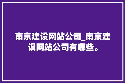 南京建设网站公司_南京建设网站公司有哪些。 南京建设网站公司_南京建设网站公司有哪些。 网站建设公司
