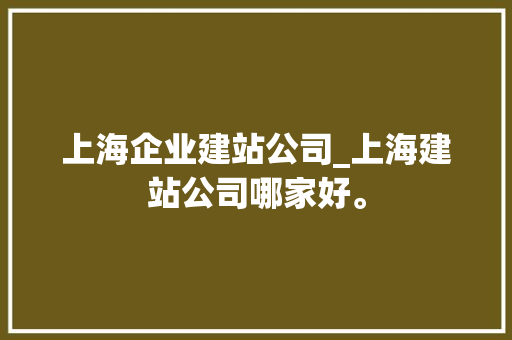 上海企业建站公司_上海建站公司哪家好。 上海企业建站公司_上海建站公司哪家好。 网站建设公司