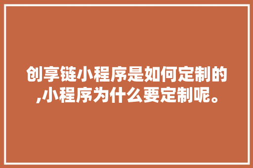 创享链小程序是如何定制的,小程序为什么要定制呢。 创享链小程序是如何定制的,小程序为什么要定制呢。 搜狗SEO