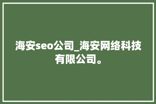 海安seo公司_海安网络科技有限公司。 海安seo公司_海安网络科技有限公司。 网站建设公司