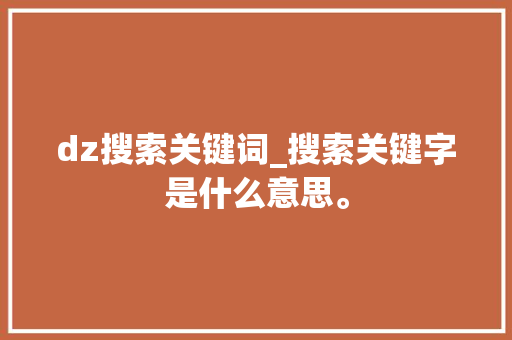 dz搜索关键词_搜索关键字是什么意思。 dz搜索关键词_搜索关键字是什么意思。 SEO关键词