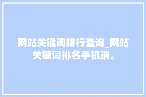 网站关键词排行查询_网站关键词排名手机端。 网站关键词排行查询_网站关键词排名手机端。 SEO关键词