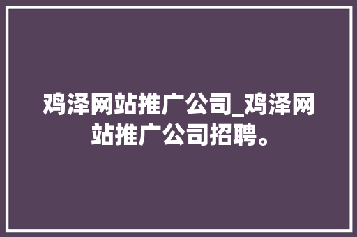 鸡泽网站推广公司_鸡泽网站推广公司招聘。 鸡泽网站推广公司_鸡泽网站推广公司招聘。 网站建设公司