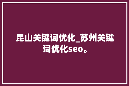 昆山关键词优化_苏州关键词优化seo。 昆山关键词优化_苏州关键词优化seo。 SEO关键词