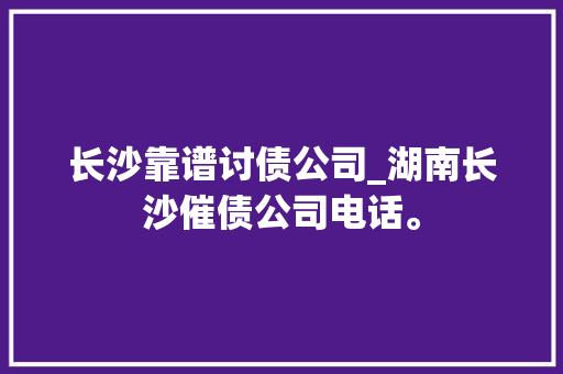 长沙靠谱讨债公司_湖南长沙催债公司电话。 长沙靠谱讨债公司_湖南长沙催债公司电话。 网站建设公司