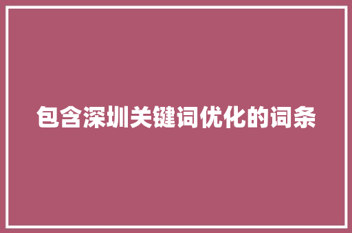 包含深圳关键词优化的词条 包含深圳关键词优化的词条 SEO关键词