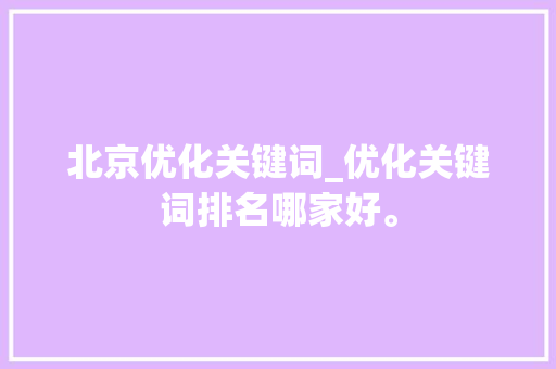 北京优化关键词_优化关键词排名哪家好。 北京优化关键词_优化关键词排名哪家好。 SEO关键词