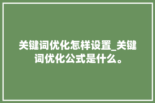 关键词优化怎样设置_关键词优化公式是什么。 关键词优化怎样设置_关键词优化公式是什么。 SEO关键词
